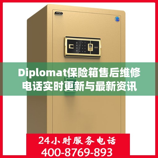 Diplomat保险箱售后维修电话实时更新与最新资讯
