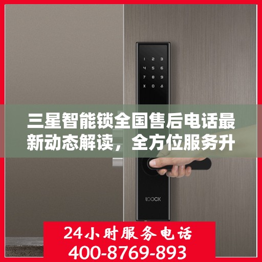 三星智能锁全国售后电话最新动态解读，全方位服务升级，保障用户权益全面升级