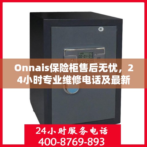 Onnais保险柜售后无忧，24小时专业维修电话及最新售后指南