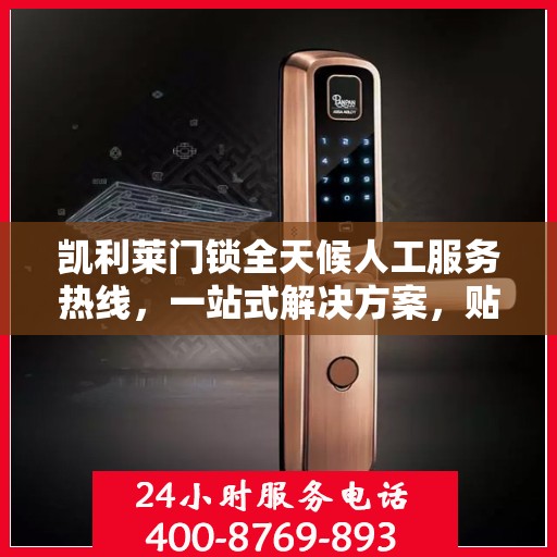 凯利莱门锁全天候人工服务热线，一站式解决方案，贴心服务随时解答疑惑