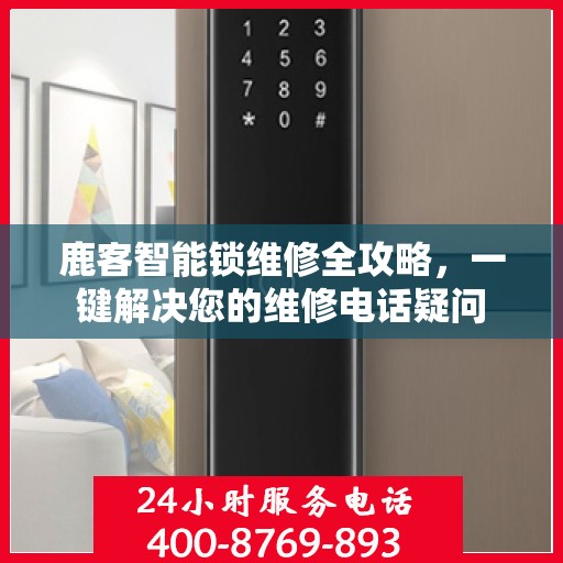 鹿客智能锁维修全攻略，一键解决您的维修电话疑问