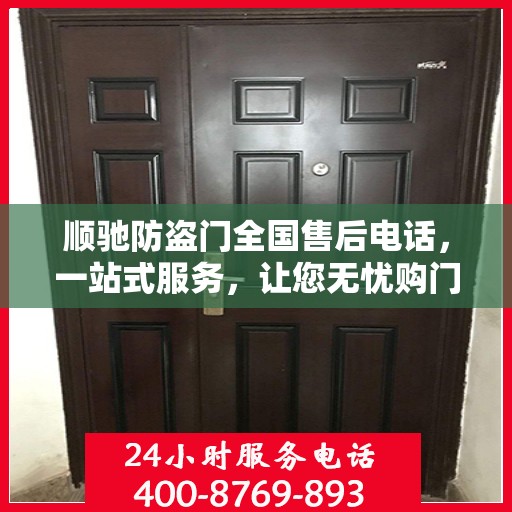 顺驰防盗门全国售后电话，一站式服务，让您无忧购门！