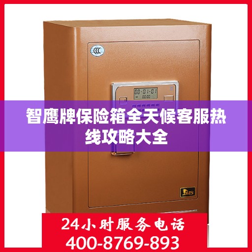 智鹰牌保险箱全天候客服热线攻略大全
