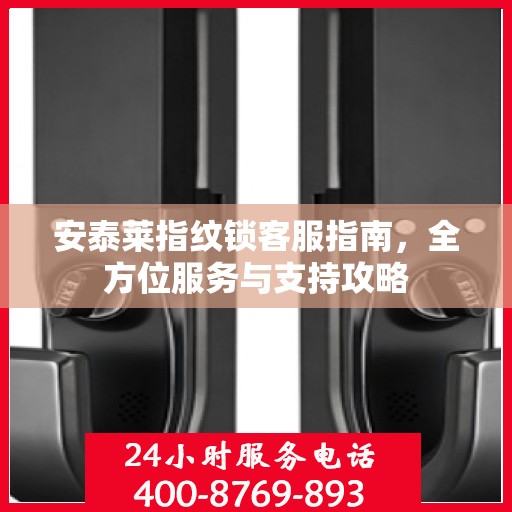 安泰莱指纹锁客服指南，全方位服务与支持攻略