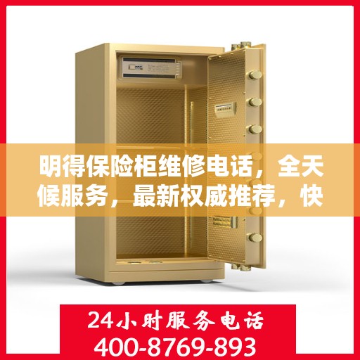 明得保险柜维修电话，全天候服务，最新权威推荐，快速响应需求