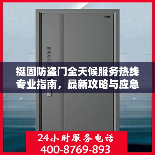 挺固防盗门全天候服务热线专业指南，最新攻略与应急支持
