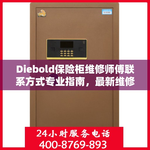 Diebold保险柜维修师傅联系方式专业指南，最新维修攻略与电话资源