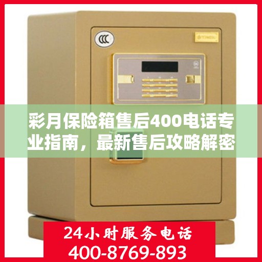彩月保险箱售后400电话专业指南，最新售后攻略解密