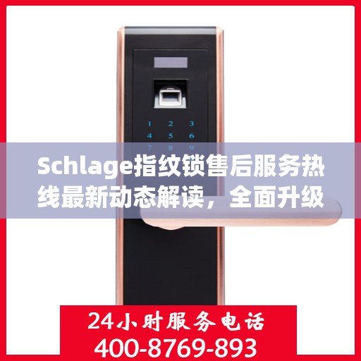 Schlage指纹锁售后服务热线最新动态解读，全面升级客户服务体验