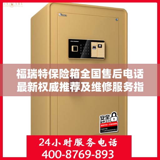 福瑞特保险箱全国售后电话最新权威推荐及维修服务指南