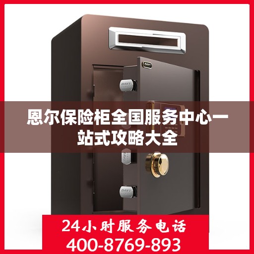 恩尔保险柜全国服务中心一站式攻略大全