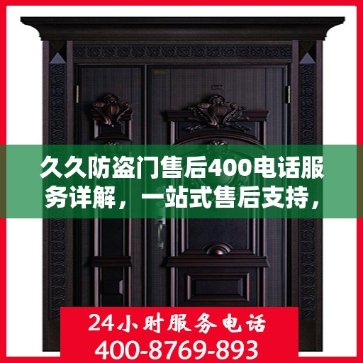 久久防盗门售后400电话服务详解，一站式售后支持，让您无忧购门！