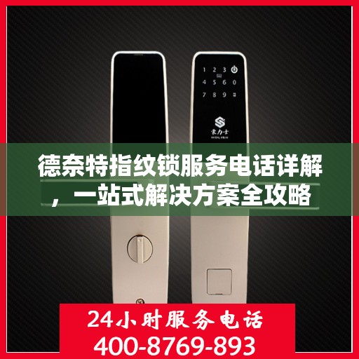 德奈特指纹锁服务电话详解，一站式解决方案全攻略