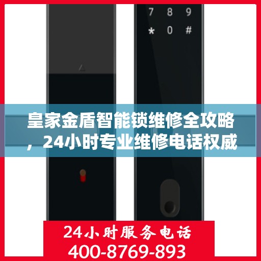 皇家金盾智能锁维修全攻略，24小时专业维修电话权威指南
