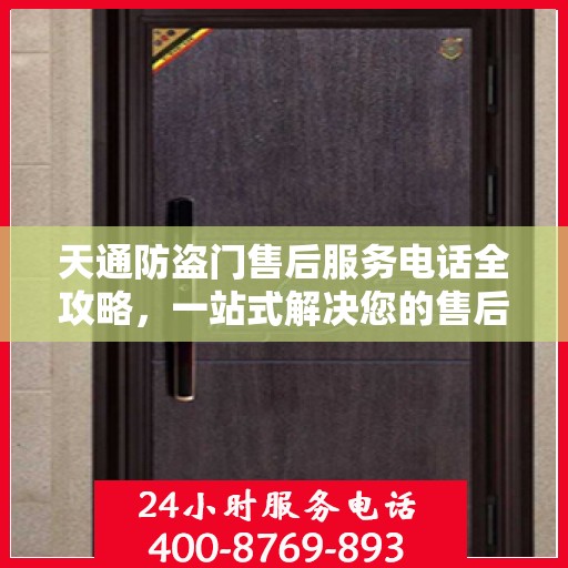 天通防盗门售后服务电话全攻略，一站式解决您的售后需求