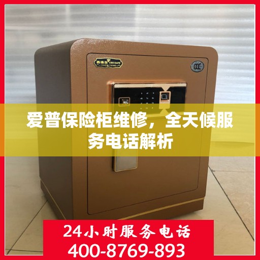 爱普保险柜维修，全天候服务电话解析