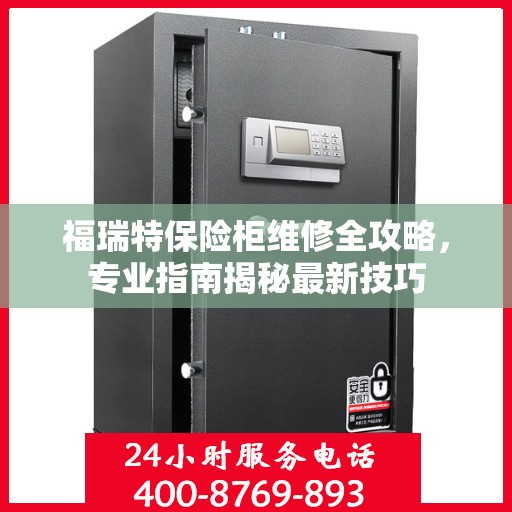 福瑞特保险柜维修全攻略，专业指南揭秘最新技巧
