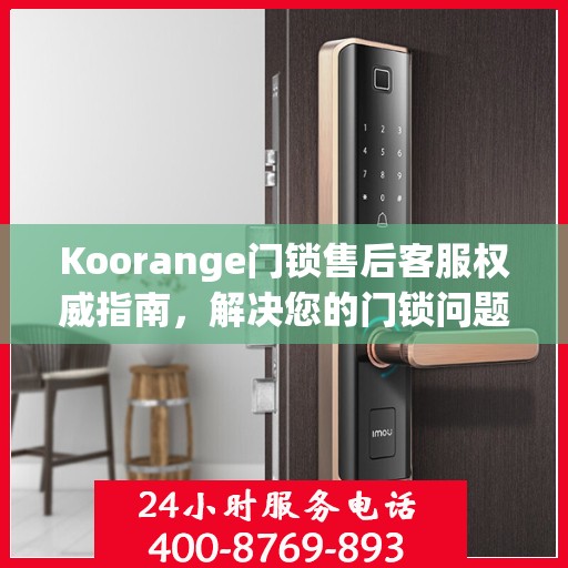 Koorange门锁售后客服权威指南，解决您的门锁问题，专业解读随时在线