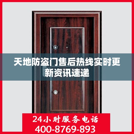 天地防盗门售后热线实时更新资讯速递
