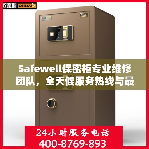 Safewell保密柜专业维修团队，全天候服务热线与最新权威推荐
