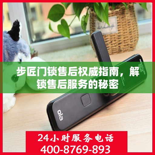 步匠门锁售后权威指南，解锁售后服务的秘密