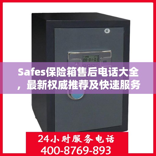 Safes保险箱售后电话大全，最新权威推荐及快速服务指南