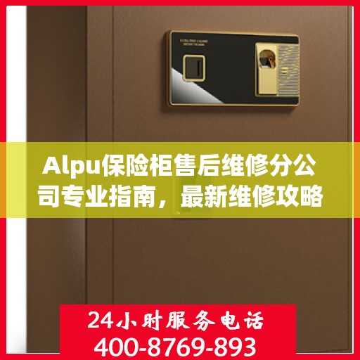Alpu保险柜售后维修分公司专业指南，最新维修攻略与指南
