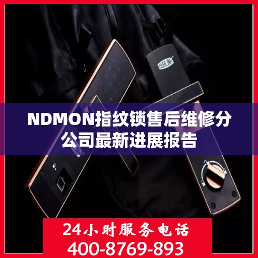 NDMON指纹锁售后维修分公司最新进展报告