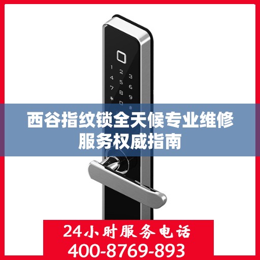 西谷指纹锁全天候专业维修服务权威指南