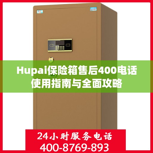Hupai保险箱售后400电话使用指南与全面攻略