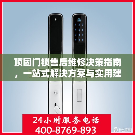 顶固门锁售后维修决策指南，一站式解决方案与实用建议全解析