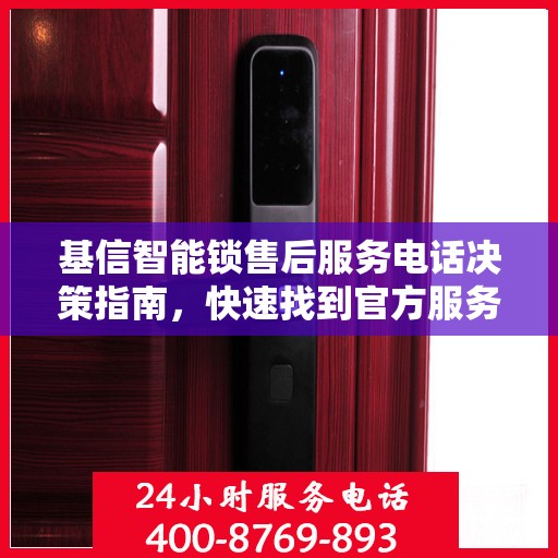 基信智能锁售后服务电话决策指南，快速找到官方服务热线