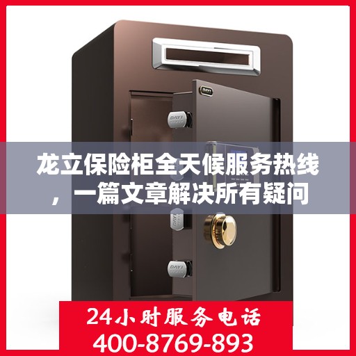 龙立保险柜全天候服务热线，一篇文章解决所有疑问