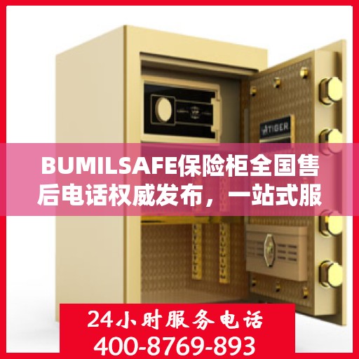 BUMILSAFE保险柜全国售后电话权威发布，一站式服务热线，保障您的安全无忧！