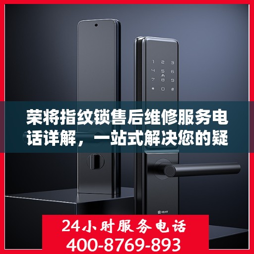 荣将指纹锁售后维修服务电话详解，一站式解决您的疑问和需求