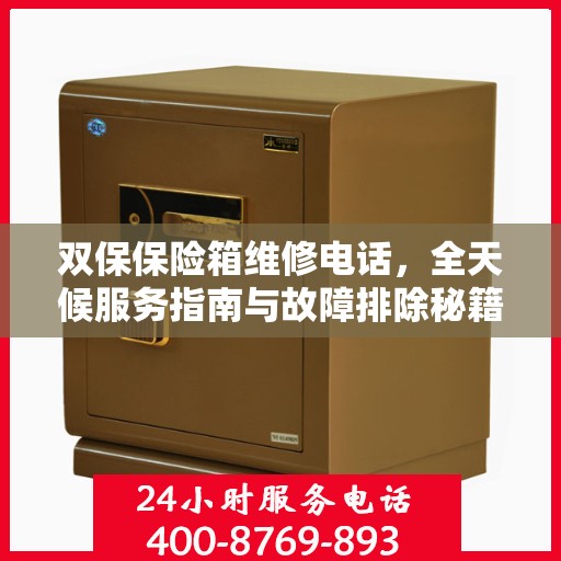双保保险箱维修电话，全天候服务指南与故障排除秘籍