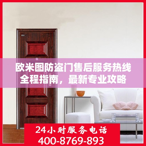欧米图防盗门售后服务热线全程指南，最新专业攻略