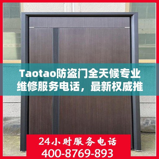 Taotao防盗门全天候专业维修服务电话，最新权威推荐热线