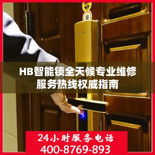 HB智能锁全天候专业维修服务热线权威指南