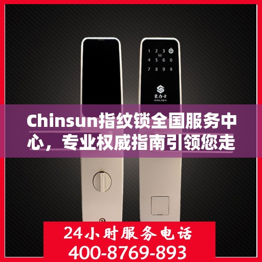 Chinsun指纹锁全国服务中心，专业权威指南引领您走向智能安全之门