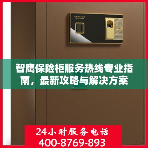 智鹰保险柜服务热线专业指南，最新攻略与解决方案