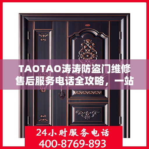TAOTAO涛涛防盗门维修售后服务电话全攻略，一站式解决方案，贴心服务体验