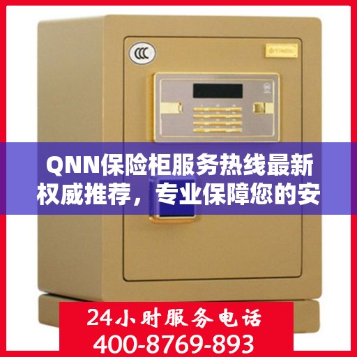 QNN保险柜服务热线最新权威推荐，专业保障您的安全需求