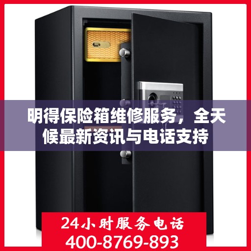 明得保险箱维修服务，全天候最新资讯与电话支持