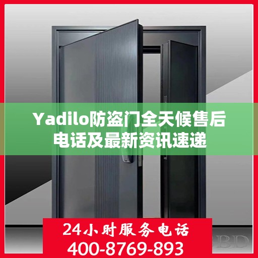 Yadilo防盗门全天候售后电话及最新资讯速递