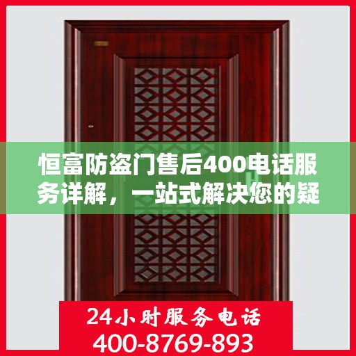 恒富防盗门售后400电话服务详解，一站式解决您的疑问和需求