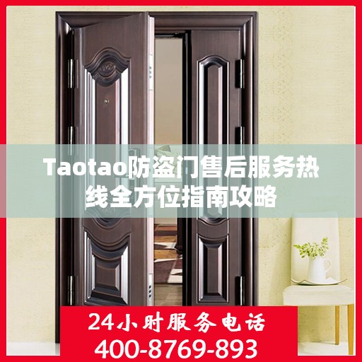Taotao防盗门售后服务热线全方位指南攻略