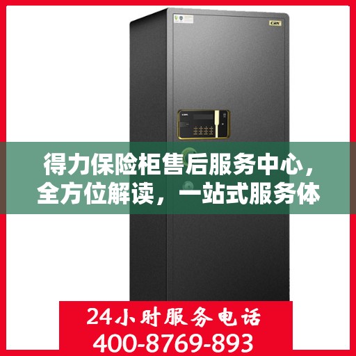 得力保险柜售后服务中心，全方位解读，一站式服务体验