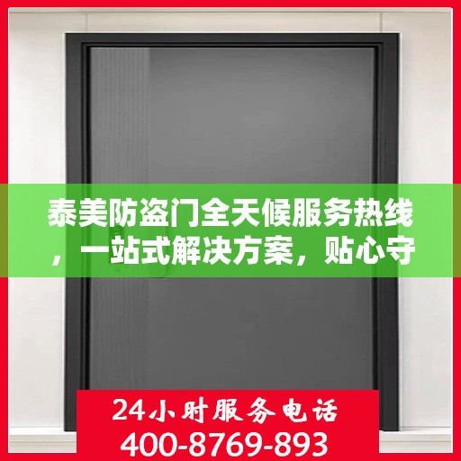泰美防盗门全天候服务热线，一站式解决方案，贴心守护您的安全需求