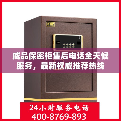 威品保密柜售后电话全天候服务，最新权威推荐热线